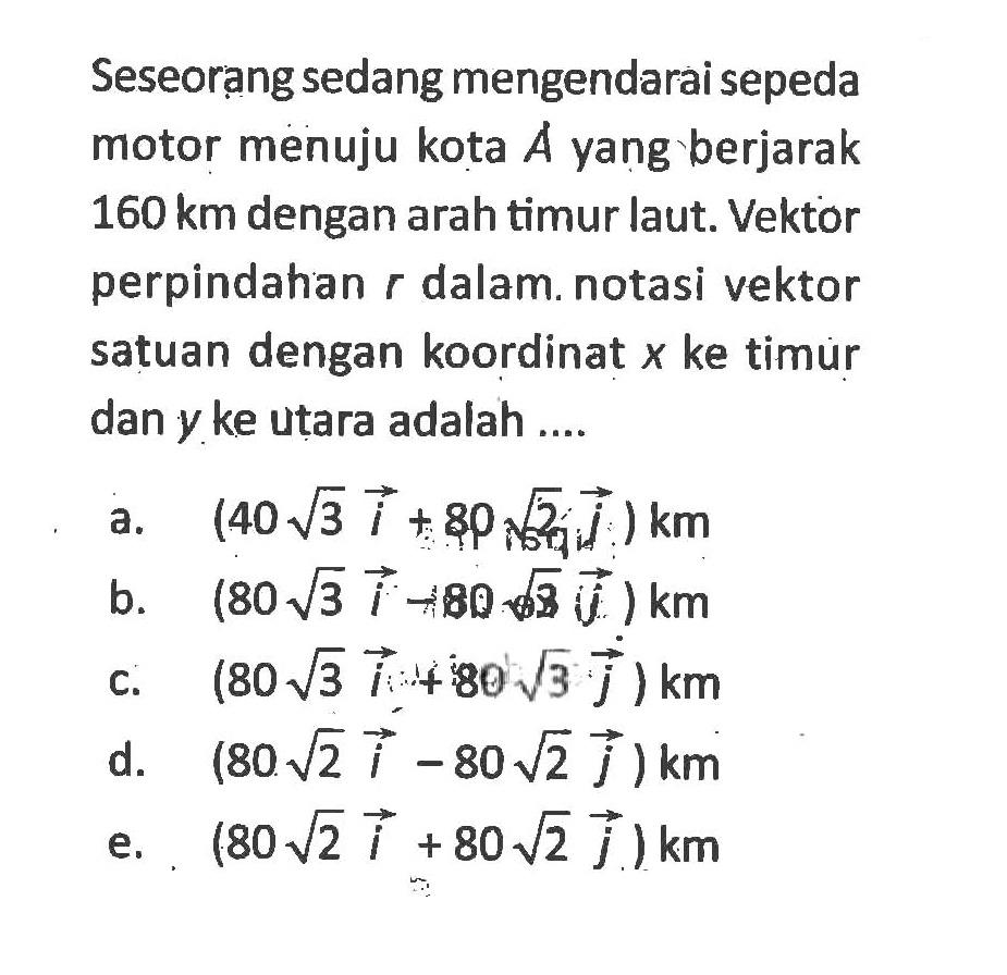 Seseorang sedang mengendarai sepeda motor menuju kota A yang berjarak 160 km dengan arah timur laut. Vektor perpindahan r dalam. notasi vektor satuan dengan koordinat x ke timur dan y ke utara adalah ....