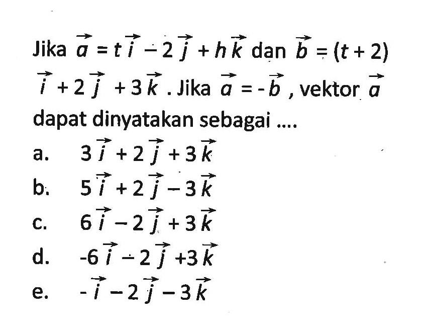 Jika vektor a = ti-2j+hk dan vektor b=(t+2) i+2j+3k. Jika vektor a dapat dinyatakan sebagai ...