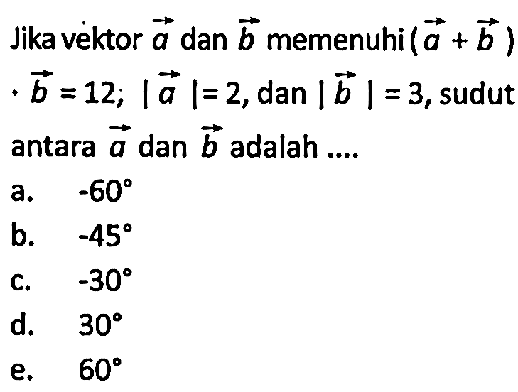 Jika veiktor a dan b memenuhi (a+b).b=12, |a|=2, dan |b|=3, sudut antara a dan b adalah ....