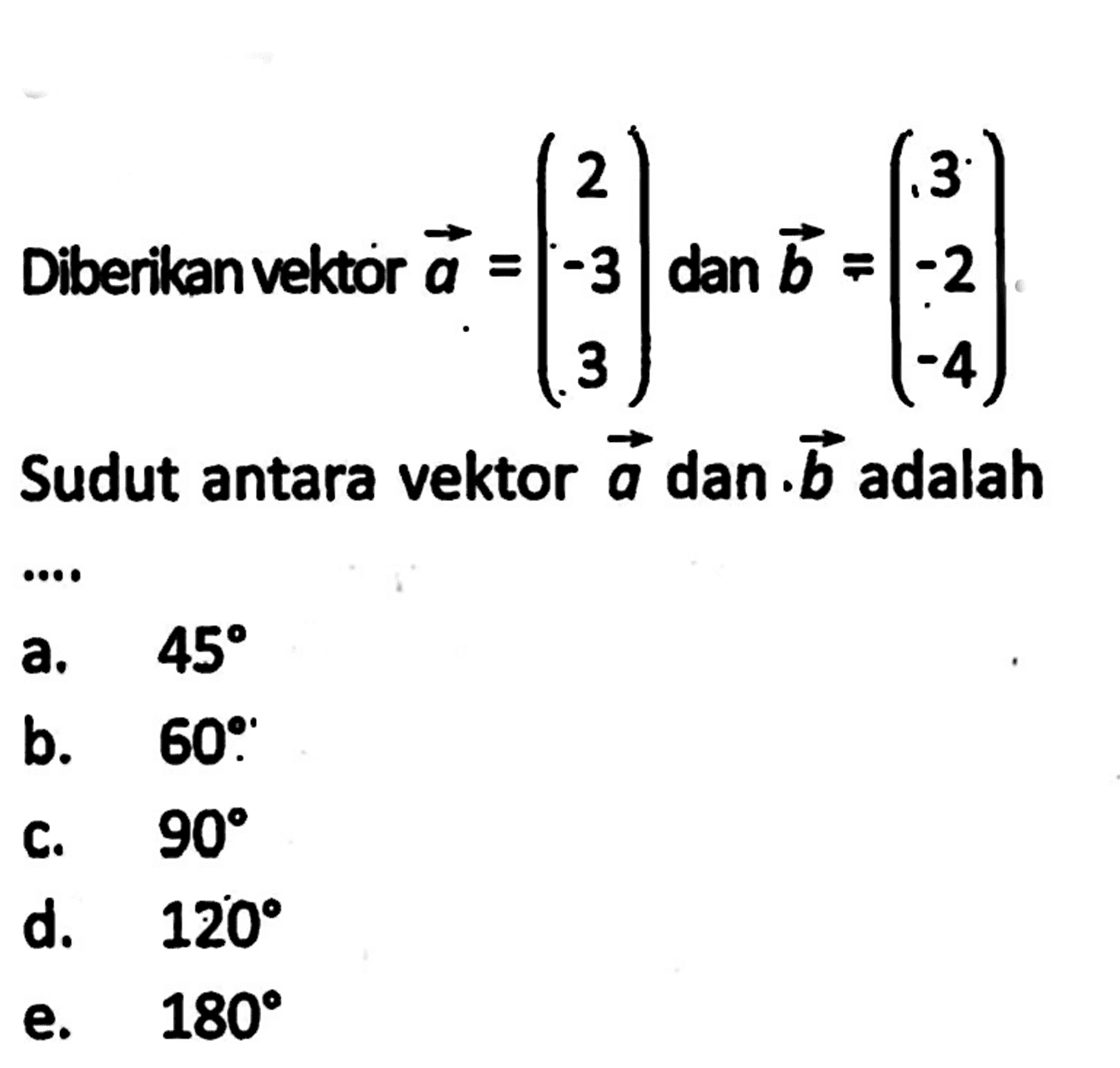 Diberikan vektor a=(2 -3 3) dan vektor b=(3 -2 -4) Sudut antara vektor a dan vektor b adalah...