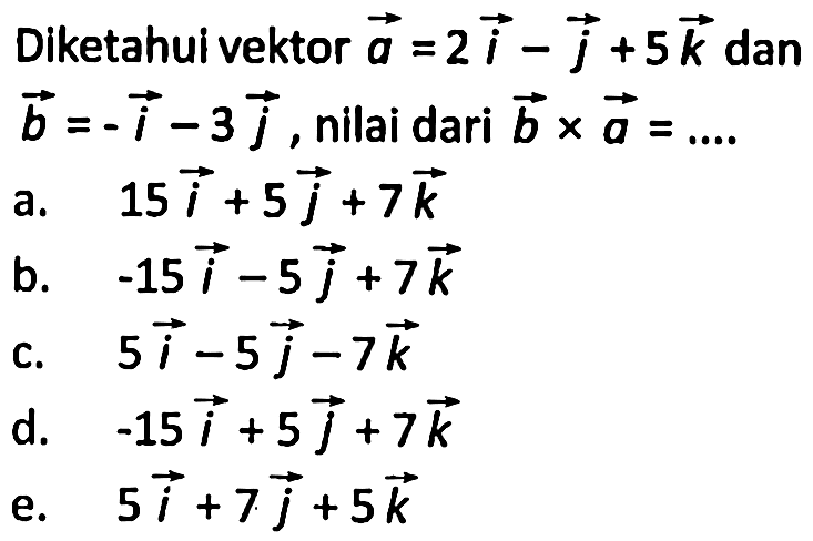 Diketahui vektor a=2 i-j+5 k dan vektor b=-i-3 j , nilai dari b x a=.... 