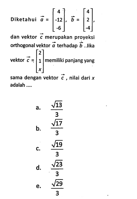 Diketahui vektor a=[4 -12 -6], vektor b=[4 2 -4], dan vektor c merupakan proyeksi orthogonal vektor a terhadap b. Jika vektor c=[2 1 x] memiliki panjang yang sama dengan vektor c, nilai dari x adalah ....