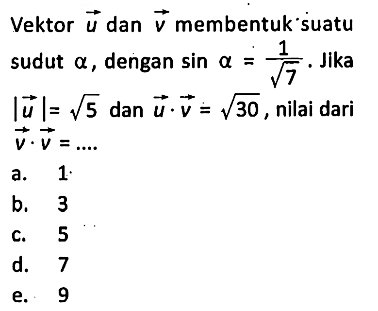 Vektor u dan vektor v membentuk suatu sudut alpha, dengan sin alpha=1/akar(7). Jika |u|=akar(5) dan u.v=akar(30), nilai dari v.v=....