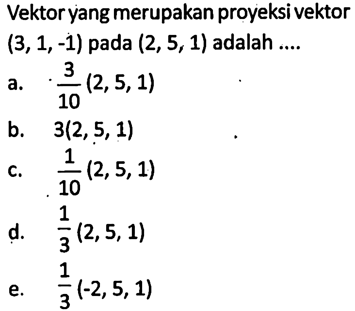 Vektor yang merupakan proyeksi vektor (3,1,-1) pada (2,5,1) adalah ....