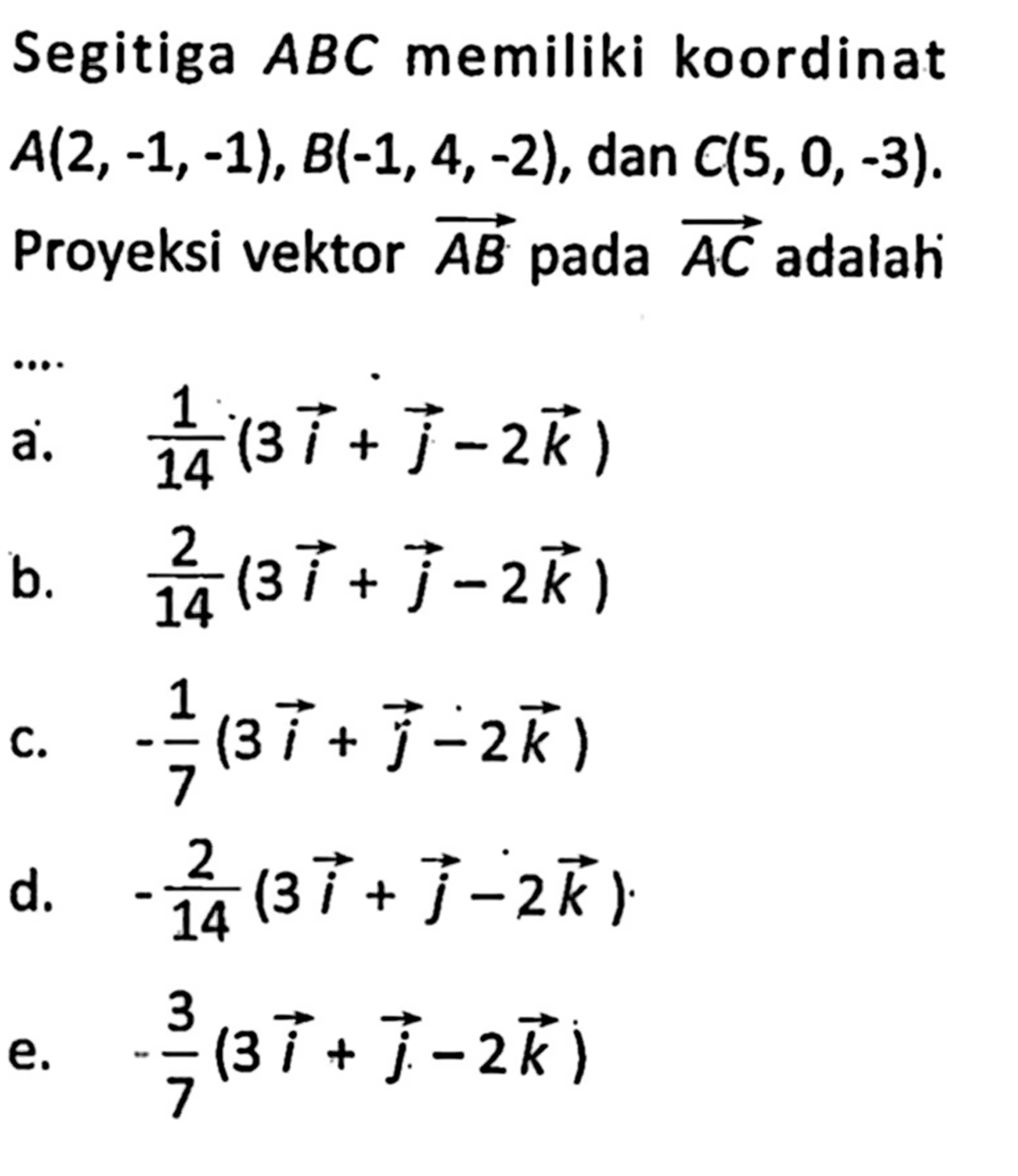 Segitiga  ABC  memiliki koordinat  A(2,-1,-1), B(-1,4,-2) , dan  C(5,0,-3)  Proyeksi vektor  AB  pada  AC  adalah