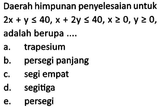 Daerah himpunan penyelesaian untuk 2x+y<=40, x+2y<=40, x>=0, y>=0, adalah berupa ....