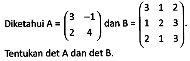 Diketahui A=(3 -1 2 4) dan B=(3 1 2 1 2 3 2 1 3). Tentukan det A dan det B.