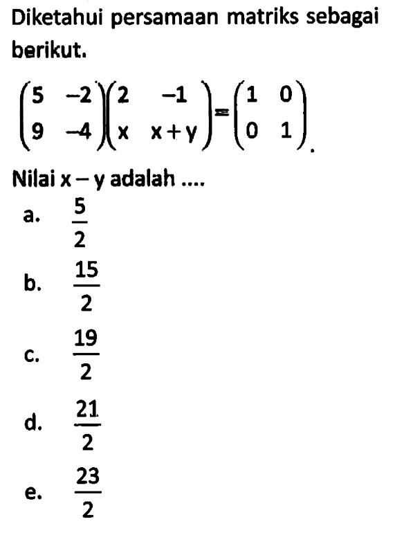 Diketahui persamaan matriks sebagai berikut. (5 -2 9 -4)(2 -1 x x+y)=(1 0 0 1). Nilai x-y adalah....