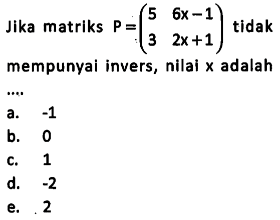 Jika matriks P=(5 6x-1 3 2x+1) tidak mempunyai invers, nilai x adalah ....