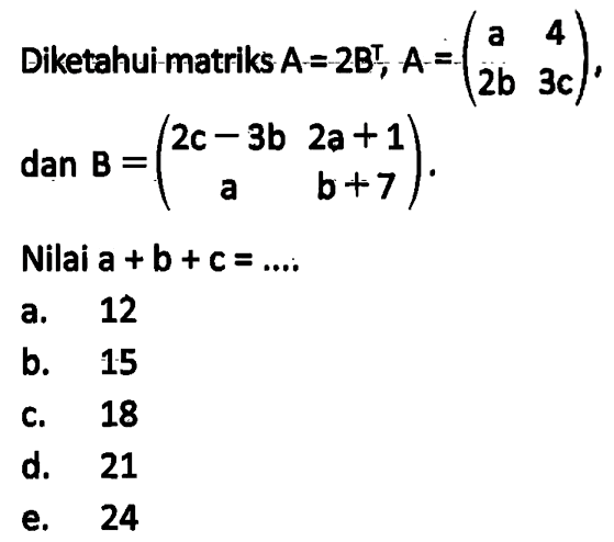 Diketahui matriks A=2B^T, A=(a 4 2b 3c) dan B=(2c-3b 2a+1 a b+7). Nilai a+b+c=....