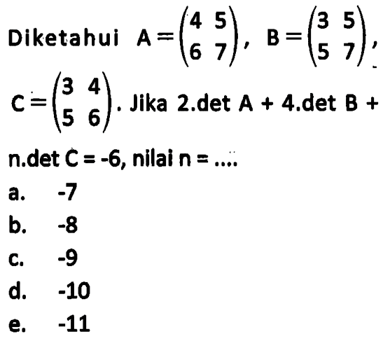 Diketahui A=(4 5 6 7), B=(3 5 5 7), C=(3 4 5 6). Jika 2 . det A + 4 . det B + n . det C = -6, nilai n = ....