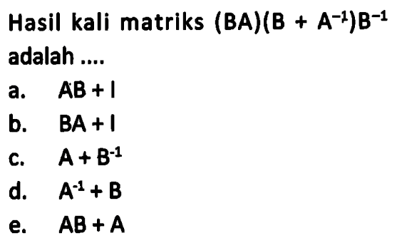 Hasil kali matriks (BA)(B+A^-1)B^-1 adalah ....