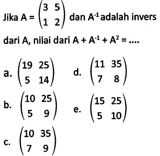 Jika A=(3 5 1 2) dan A^(-1) adalah invers dari A, nilai dari A+A^(-1)+A^2=....