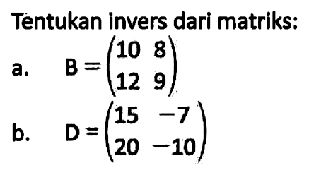 Tentukan invers dari matriks: a. B=(10 8 12 9) b. D=(15 -7 20 -10)