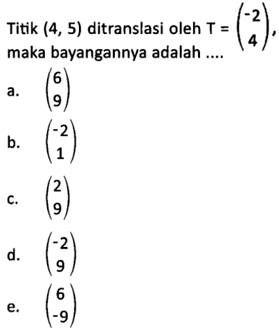 Titik (4,5) ditranslasi oleh T=(-2 4), maka bayangannya adalah ....