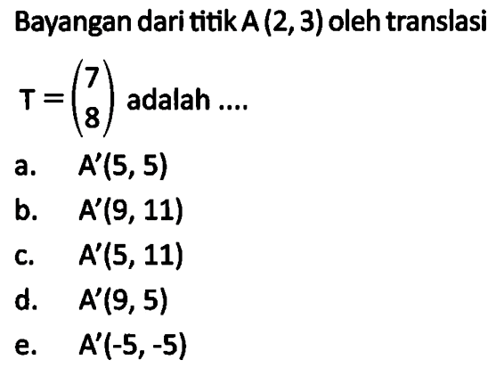 Bayangan dari titik A(2,3) oleh translasi T=( 7 8) adalah ....