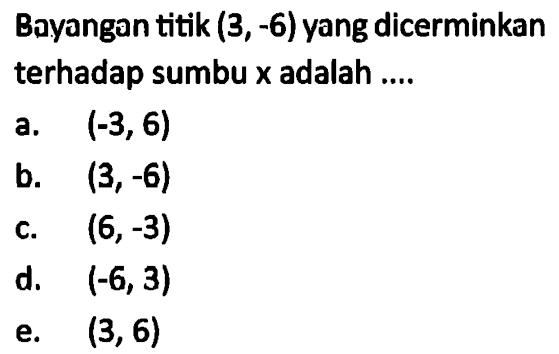 Bavangan titik (3, -6) yang dicerminkan terhadap sumbu x adalah ....