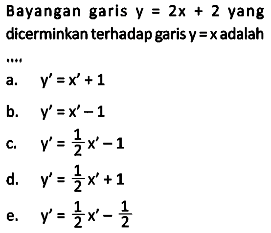 Bayangan garis y=2x+2 yang dicerminkan terhadap garis y=x adalah ...