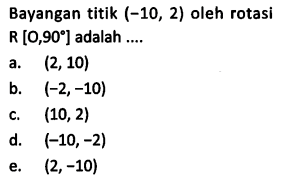 Bayangan titik (-10, 2) oleh rotasi R [0,90] adalah ....