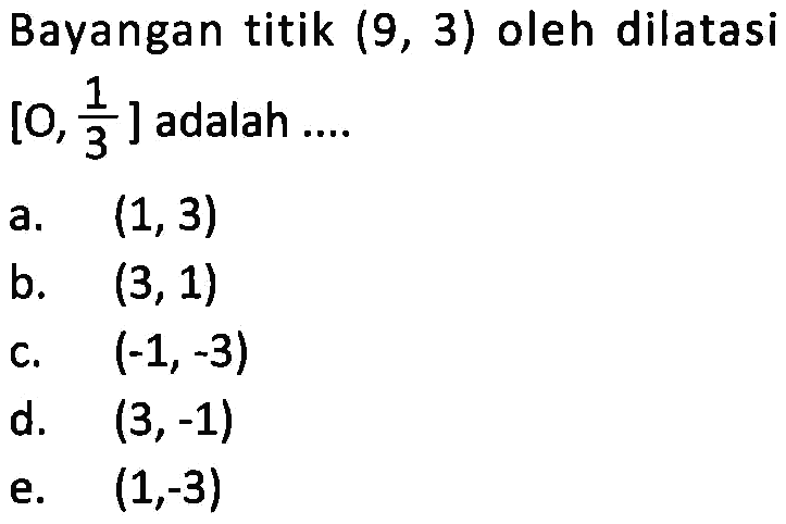 Bayangan titik (9, 3) oleh dilatasi [O, 1/3] adalah ....