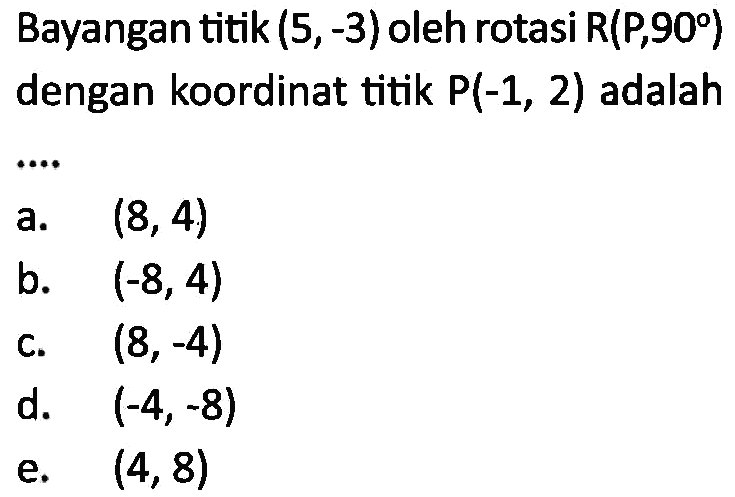 Bayangan titik (5, -3) oleh rotasi R(P, 90 ) dengan koordinat titik P(-1, 2) adalah ....