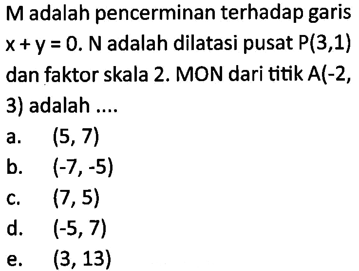 M adalah pencerminan terhadap garis x+y=0. N adalah dilatasi pusat P(3,1) dan faktor skala 2. MON dari titik A(-2, 3) adalah ....