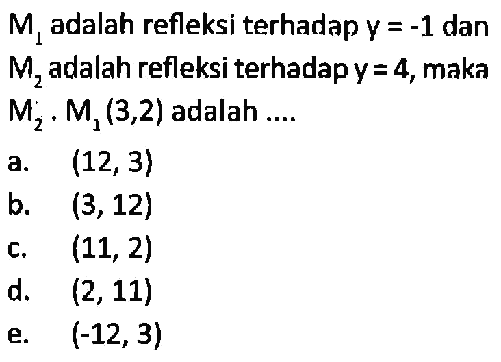 M1 adalah refleksi terhadap y=-1 dan M2 adalah refleksi terhadap y=4, maka M2.M1 (3,2) adalah...