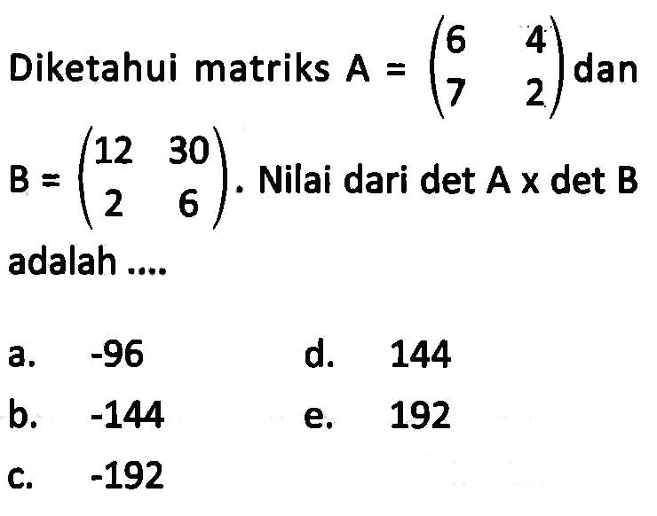 Diketahui matriks A=(6 4 7 2) dan B=(12 30 2 6) Nilai dari det A x det B adalah