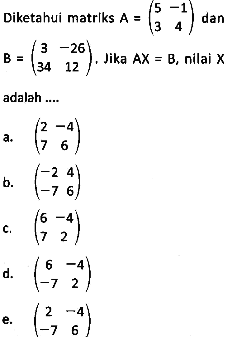 Diketahui matriks A=(5 -1 3 4) dan B=(3 -26 34 12). Jika AX=B, nilai x adalah ....