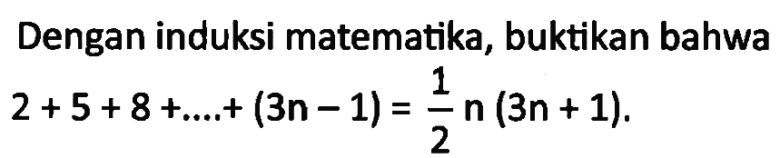 Dengan induksi matematika, buktikan bahwa 2+5+8+..+ (3n - 1)=1/2n (3n 1).