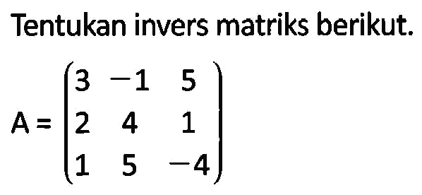 Tentukan invers matriks berikut. A=(3 -1 5 2 4 1 1 5 -4)