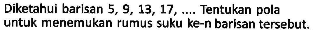 Diketahui barisan 5,9,13,17, .... Tentukan pola untuk menemukan rumus suku ke-n barisan tersebut.