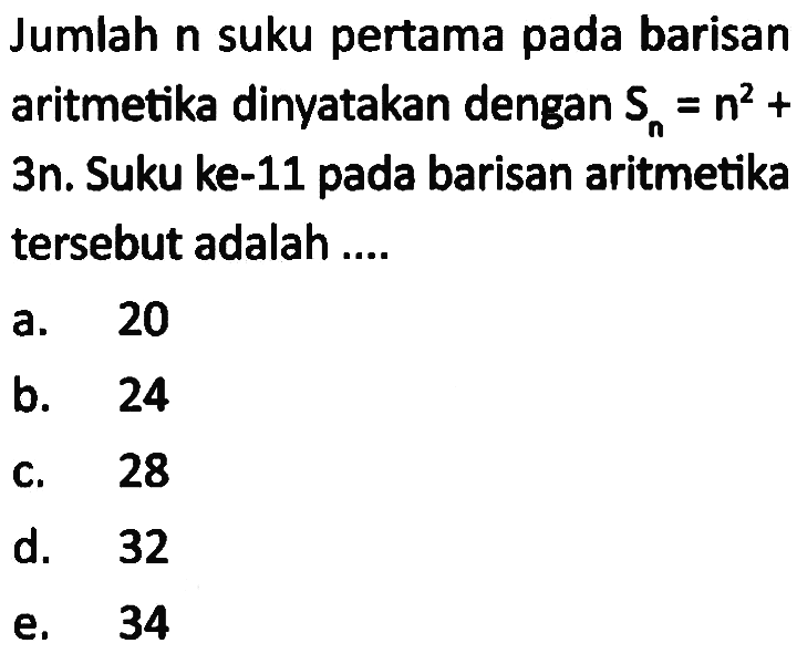 Jumlah n suku pertama pada barisan aritmetika dinyatakan dengan  Sn=n^2+  3n. Suku ke-11 pada barisan aritmetika tersebut adalah ....