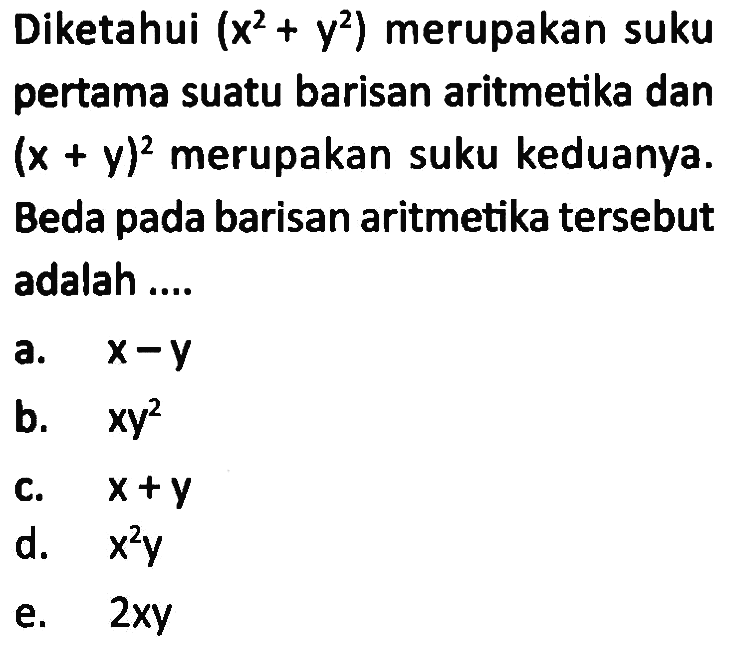 Diketahui (x^2+y^2) merupakan suku pertama suatu barisan aritmetika dan (x+y)^2 merupakan suku keduanya. Beda pada barisan aritmetika tersebut adalah .... 