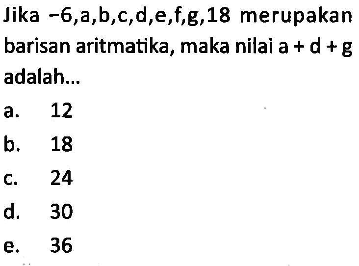 Jika -6, a, b, c, d, e, f, g, 18 merupakan barisan aritmatika, maka nilai a+d+g adalah...