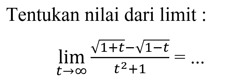 Tentukan nilai dari limit :lim  t->tak hingga (akar(1+t)-akar(1-t))/(t^2+1)=...