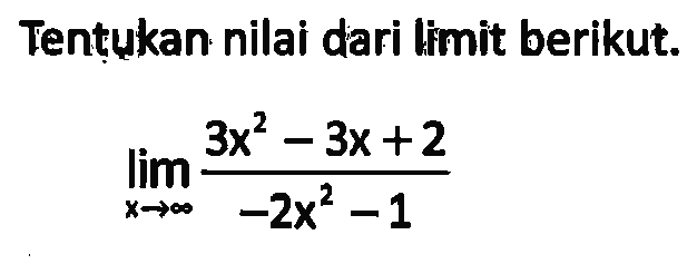 Tentukan nilai dari limit berikut.lim x mendekati tak hingga 3 (x^2-3x+2)/(-2x^2-1)