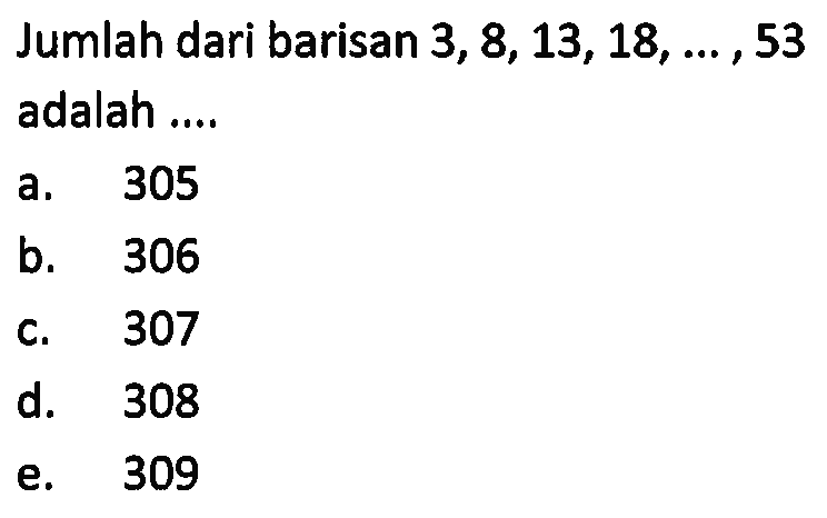 Jumlah dari barisan 3, 8, 13, 18, ... , 53adalah ....