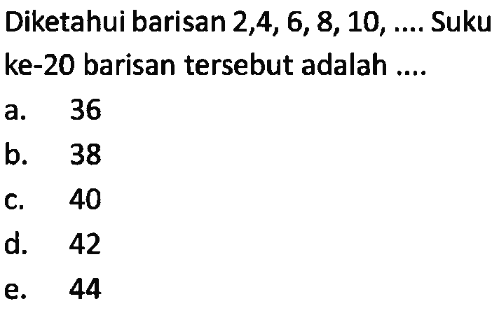 Diketahui barisan 2,4,6,8,10, .... Suku ke-20 barisan tersebut adalah ....