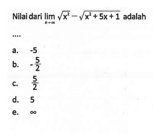 Nilai dari limit x menuju tak hingga akar(x^2)-akar(x^2+5x+1) adalah.....
