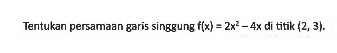 Tentukan persamaan garis singgung  f(x)=2 x^2-4 x  di titik  (2,3) .