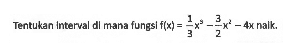 Tentukan interval di mana fungsi f(x)=1/3 x^3-3/2 x^2-4x naik. 