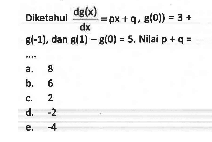 Diketahui dg(x)/dx = px+q, g(0) = 3+g(-1), dan g(1)-g(0) = 5. Nilai p+q = .... 