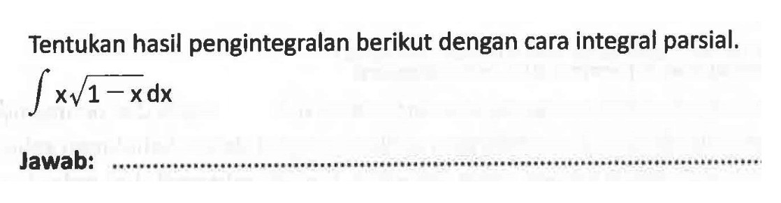 Tentukan hasil pengintegralan berikut dengan cara integral parsial.integral x akar(1-x)dxJawab: