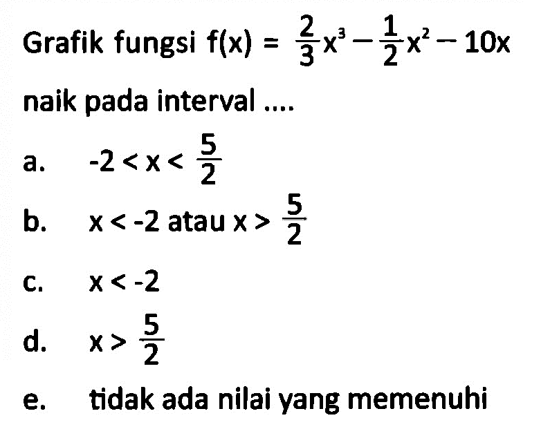 Grafik fungsi  f(x)=2/3 x^3-1/2 x^2-10x  naik pada interval ....