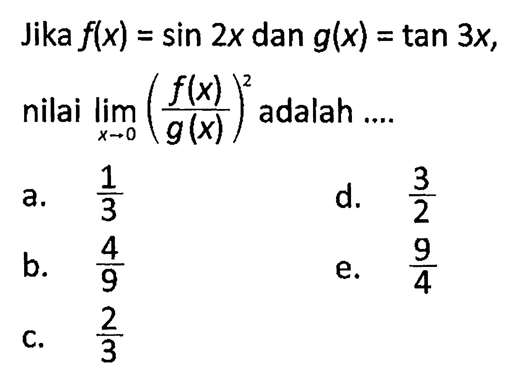 Jika f(x)=sin 2x dan g(x)=tan 3x, nilai lim x->0 (f(x)/g(x))^2 adalah ....