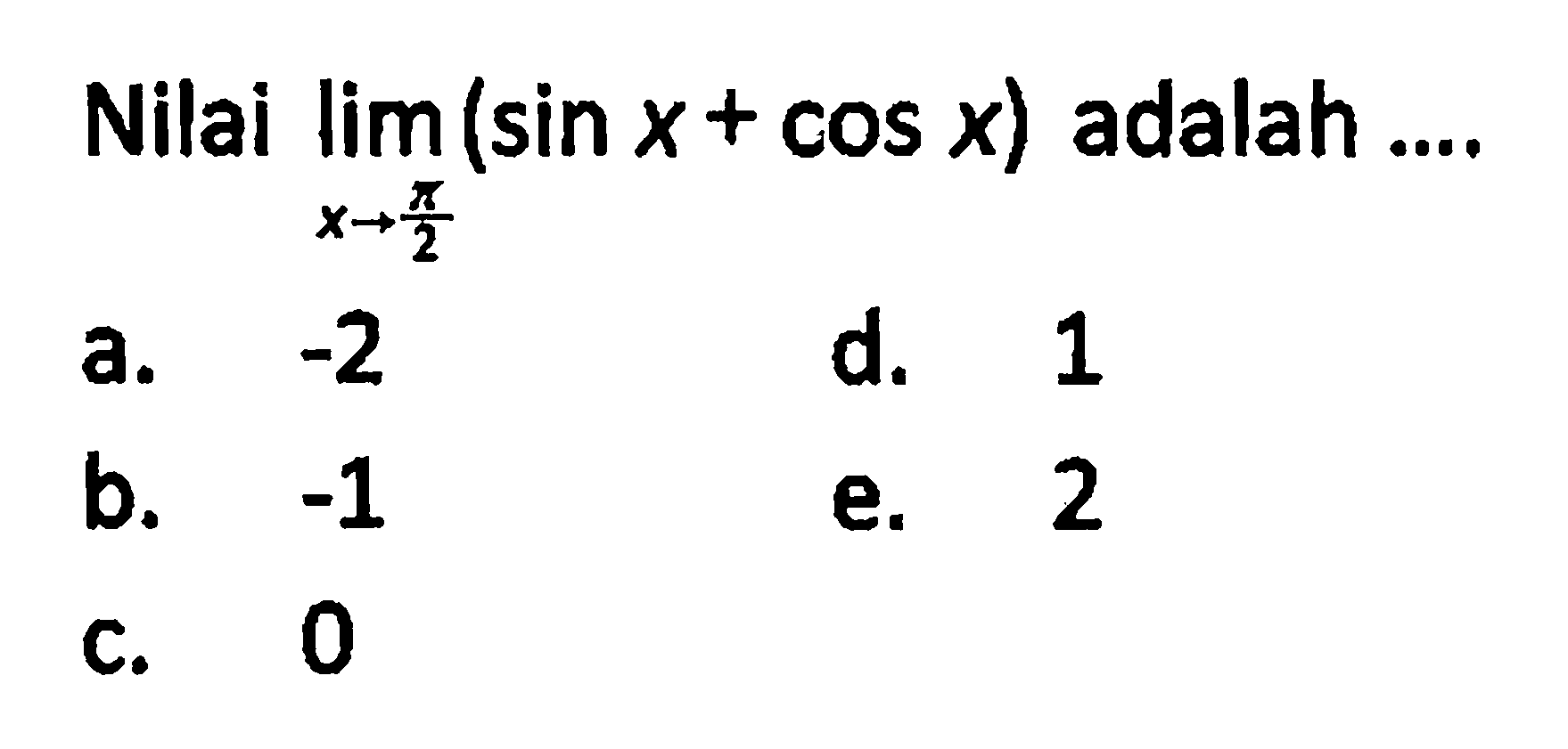 Nilai limit x->pi/2 (sin x+cos x) adalah ....