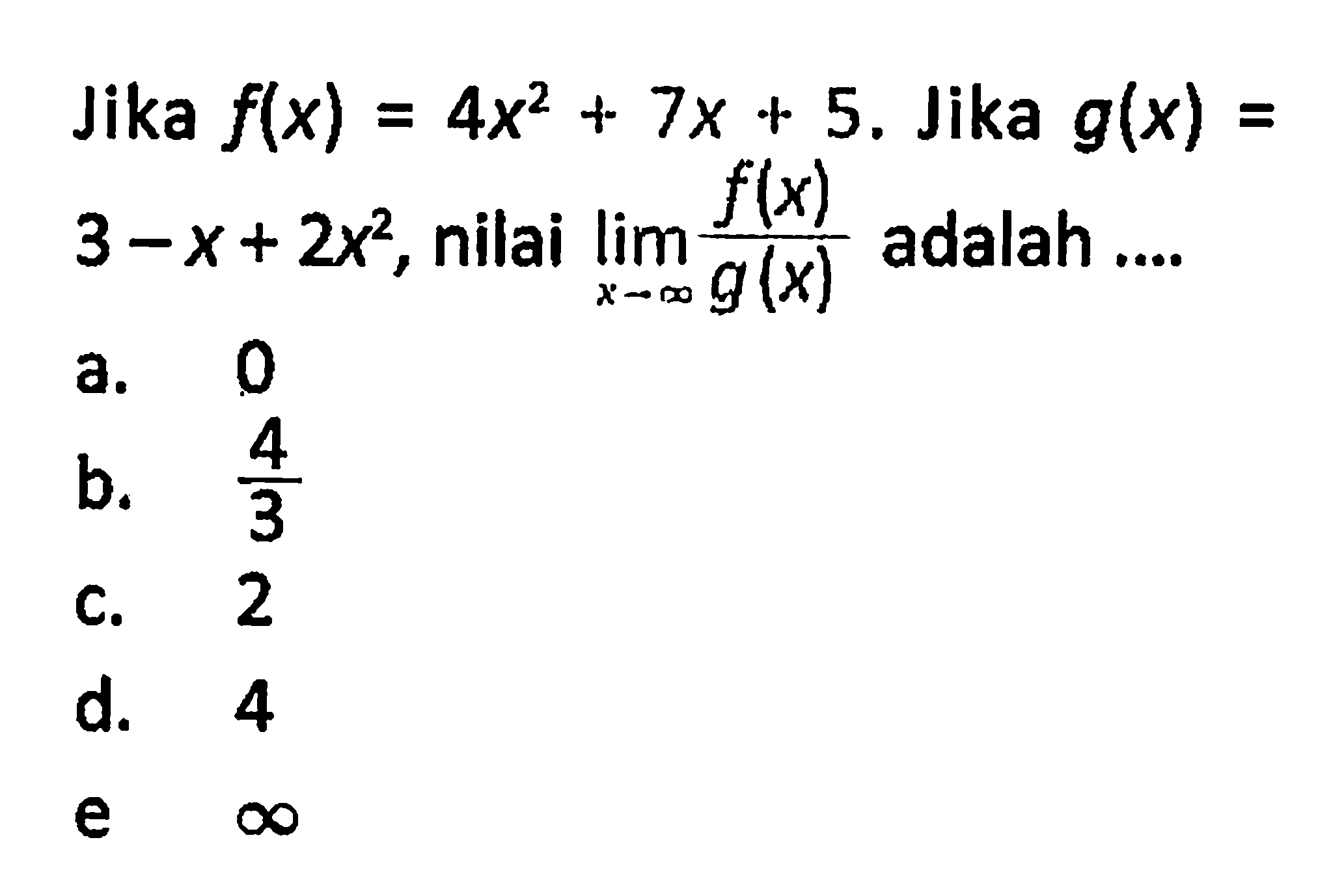 Jika f(x) = 4x^2 + 7x + 5. Jika g(x) = 3 - x + 2x^2, nilai  lim x mendekati tak hingga f(x)/g(x)  adalah ....