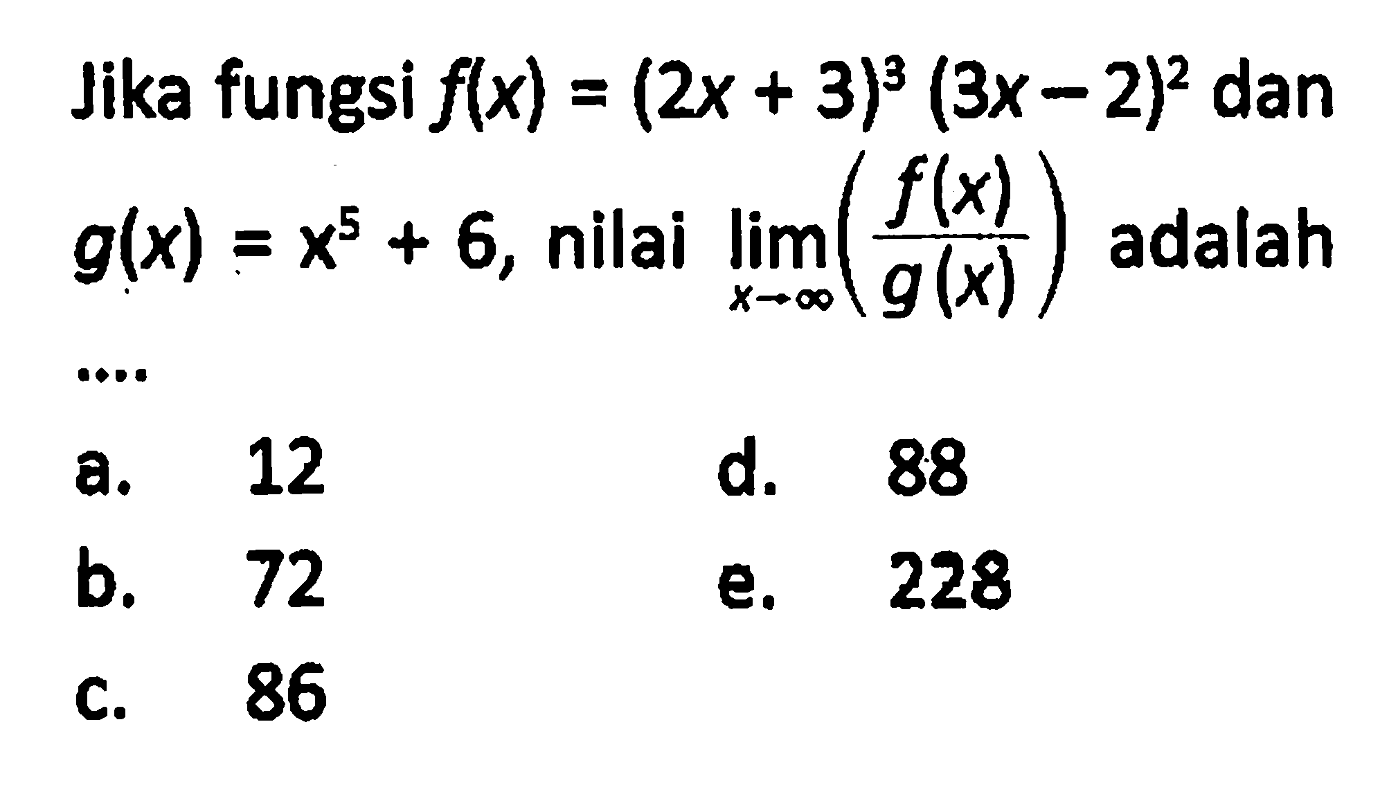 Jika fungsi f(x)=(2x+3)^3(3x-2)^2 dan g(x)=x^5+6, nilai lim x mendekati tak hingga (f(x)/g(x)) adalah ....
