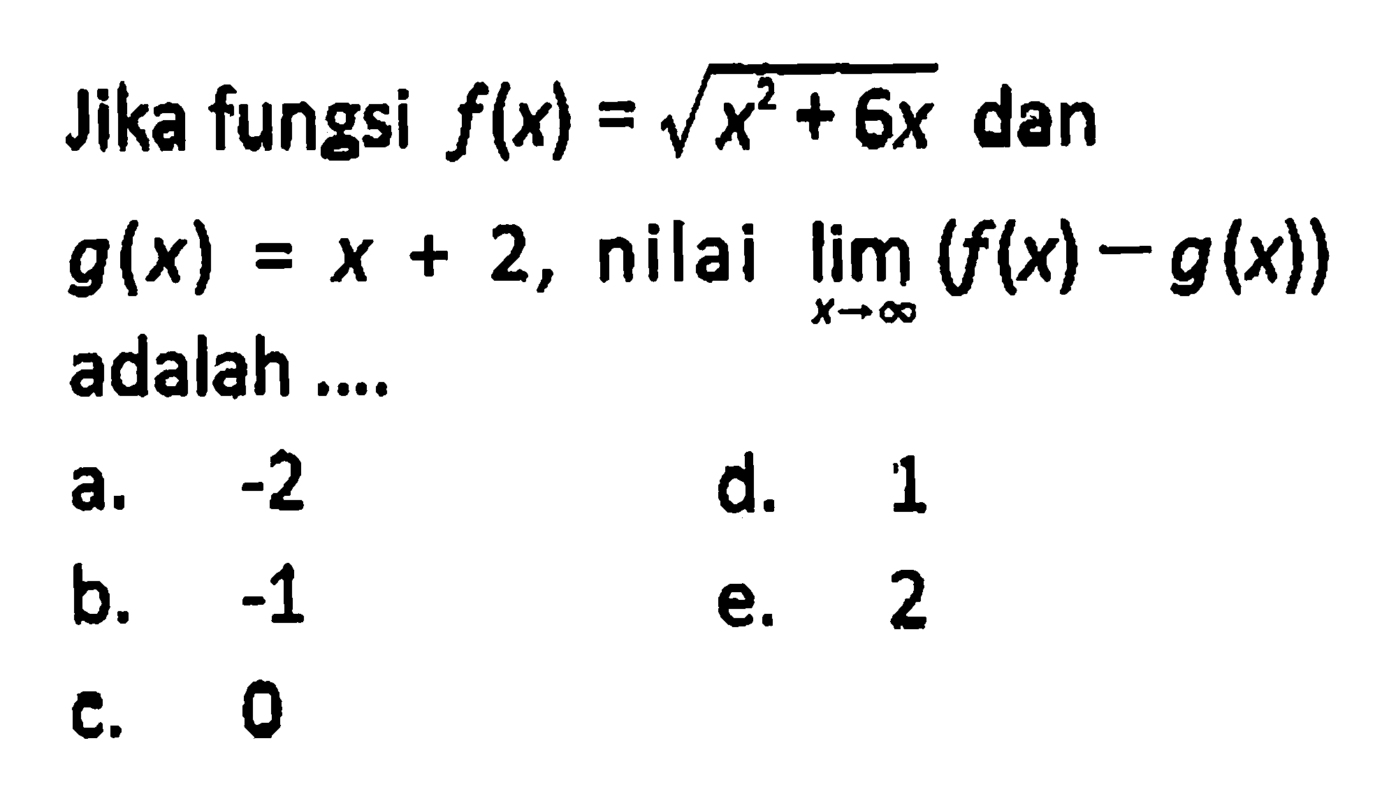 Jika fungsi  f(x)=akar(x^2+6x)  dan  g(x)=x+2, nilai  lim  x->tak hingga (f(x)-g(x))  adalah ....